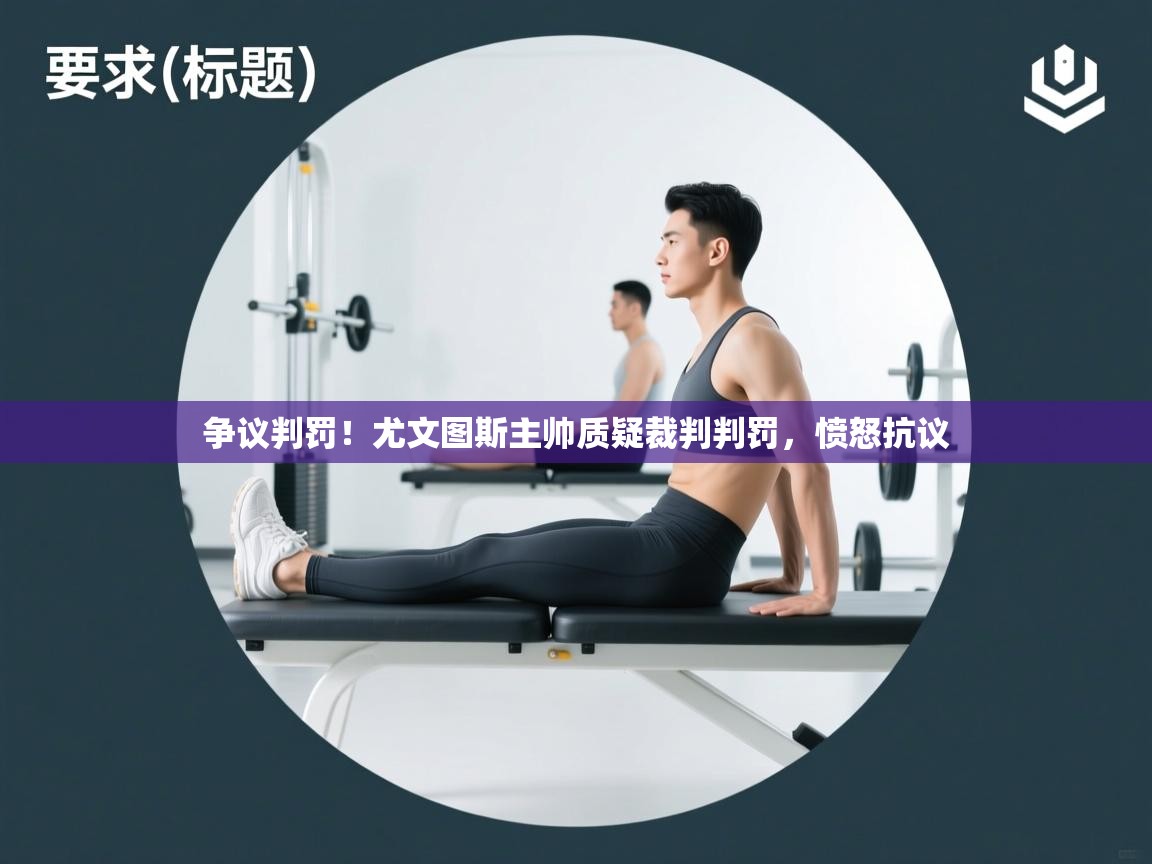 争议判罚！尤文图斯主帅质疑裁判判罚，愤怒抗议  第2张