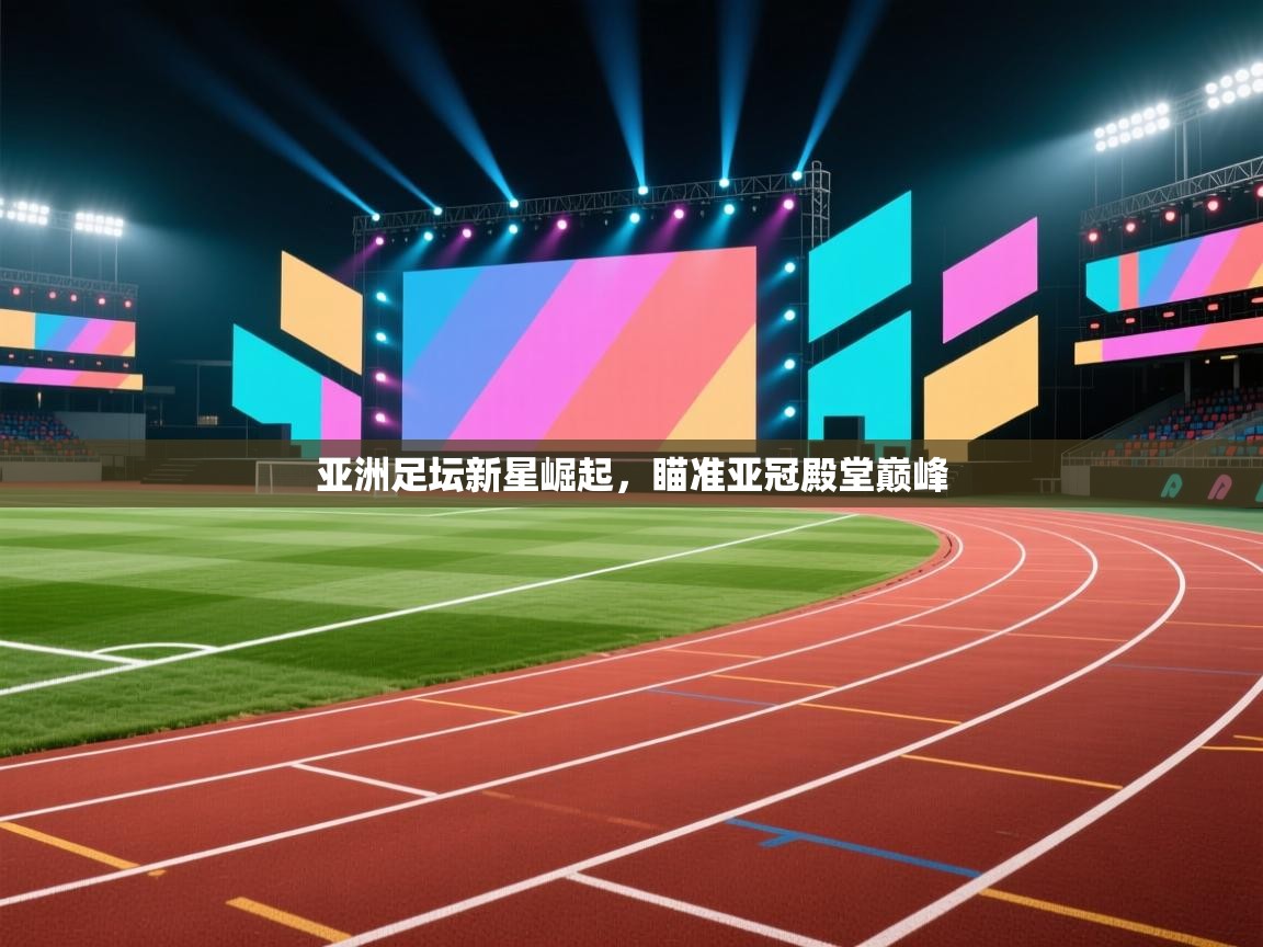 亚洲足坛新星崛起,瞄准亚冠殿堂巅峰 第1张