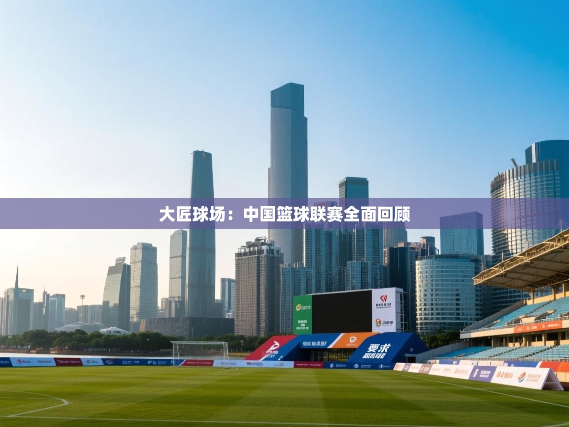 大匠球场：中国篮球联赛全面回顾  第2张