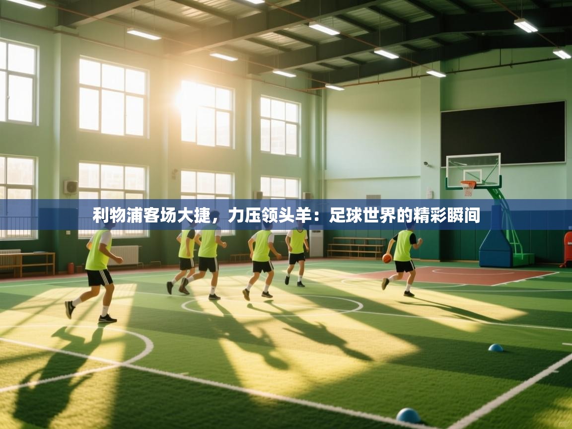 利物浦客场大捷,力压领头羊:足球世界的精彩瞬间 第1张