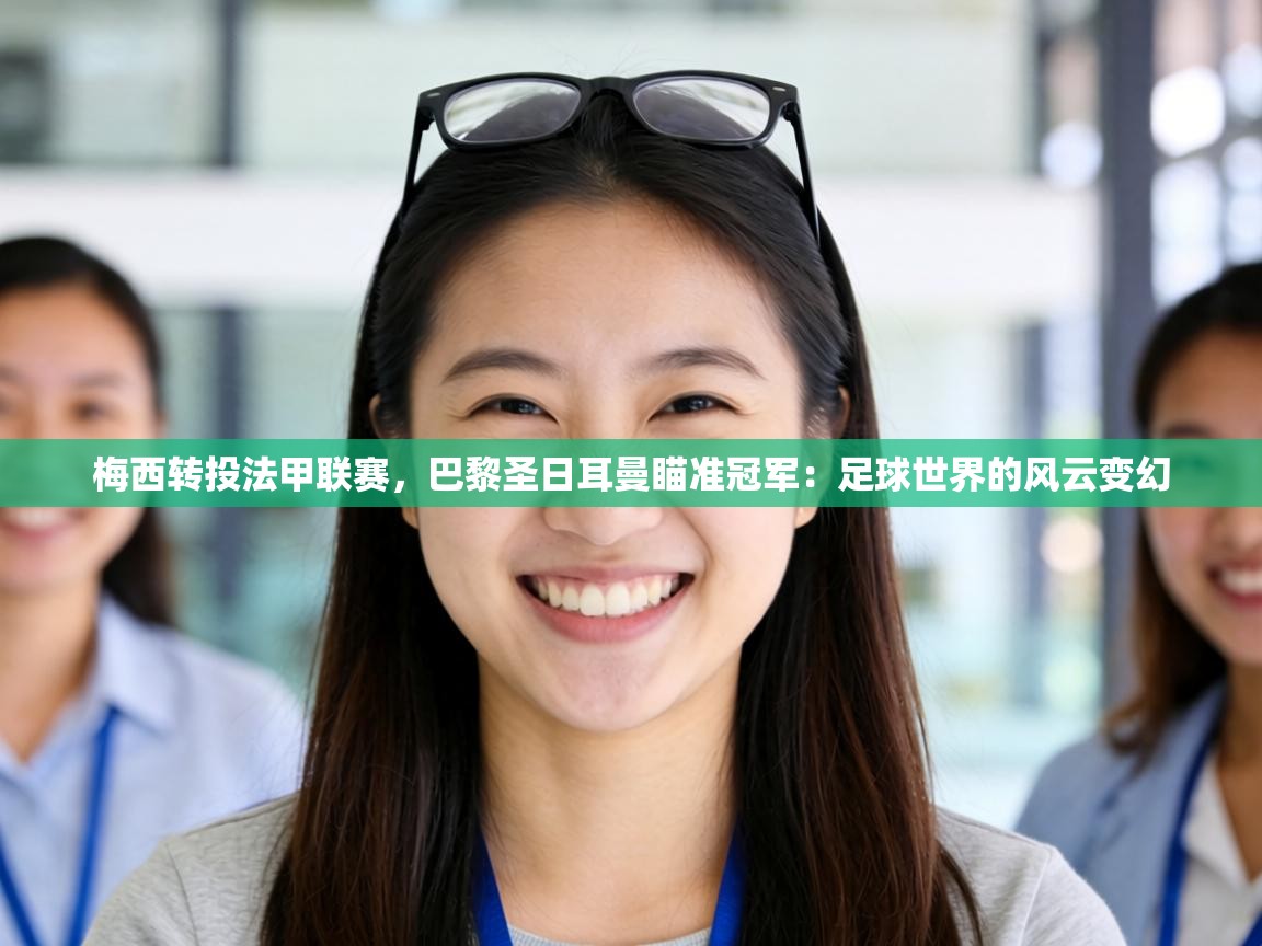 梅西转投法甲联赛，巴黎圣日耳曼瞄准冠军：足球世界的风云变幻  第1张