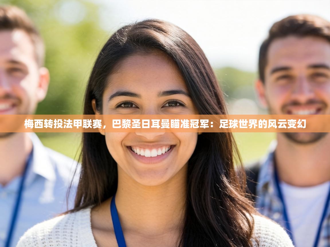 梅西转投法甲联赛，巴黎圣日耳曼瞄准冠军：足球世界的风云变幻  第2张