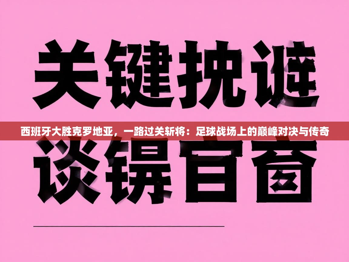 西班牙大胜克罗地亚，一路过关斩将：足球战场上的巅峰对决与传奇  第1张