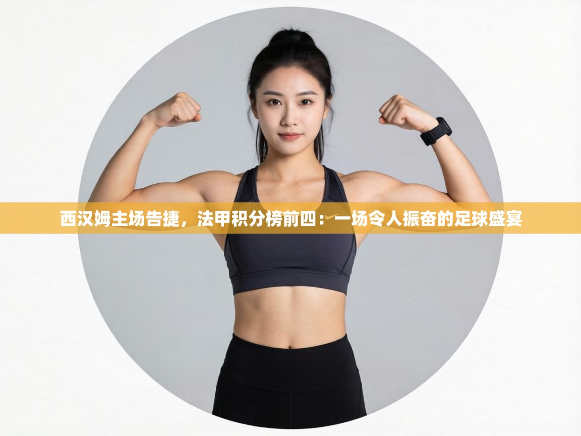 西汉姆主场告捷,法甲积分榜前四:一场令人振奋的足球盛宴 第1张