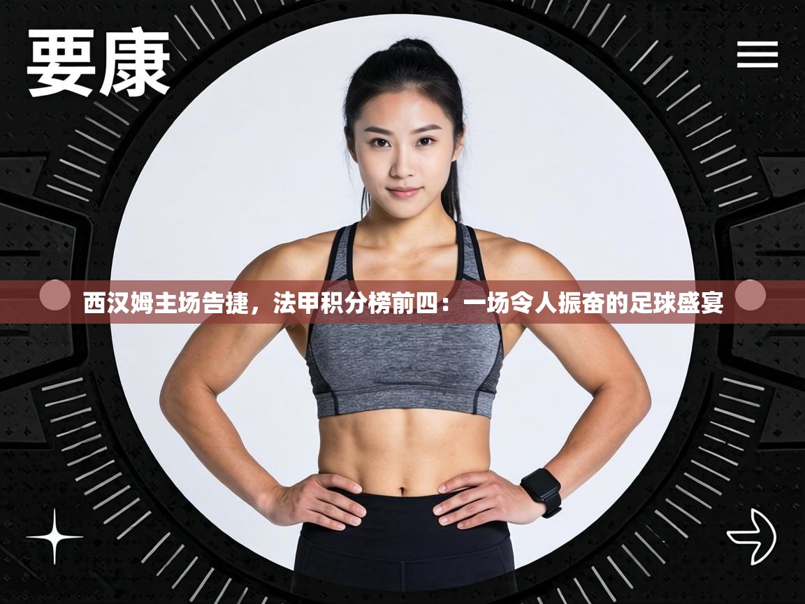 西汉姆主场告捷,法甲积分榜前四:一场令人振奋的足球盛宴 第2张