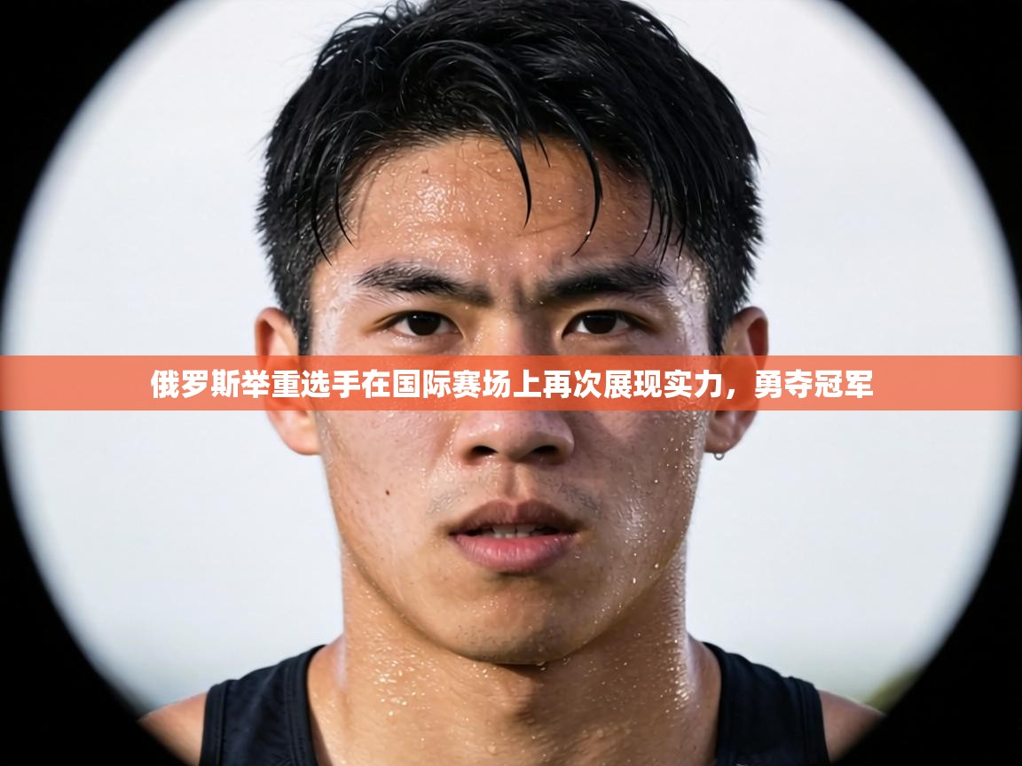 俄罗斯举重选手在国际赛场上再次展现实力，勇夺冠军  第1张