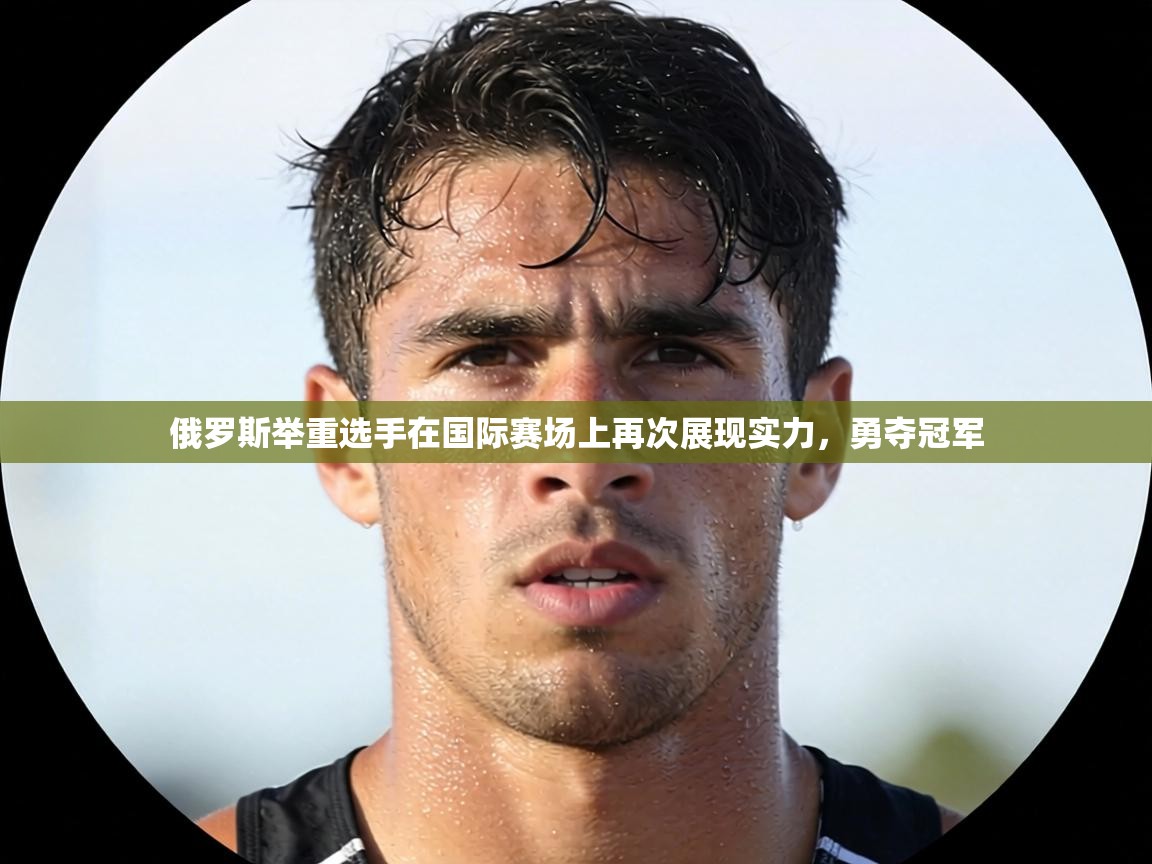 俄罗斯举重选手在国际赛场上再次展现实力，勇夺冠军  第2张