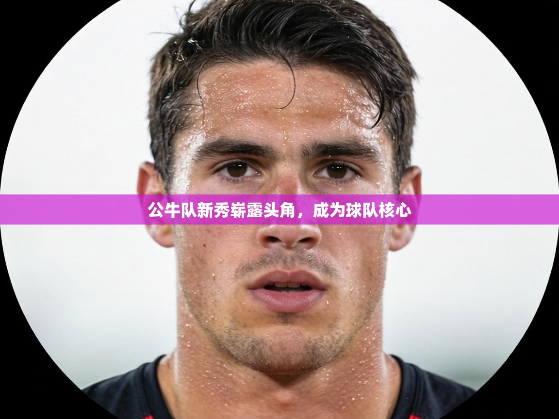 公牛队新秀崭露头角,成为球队核心 第1张