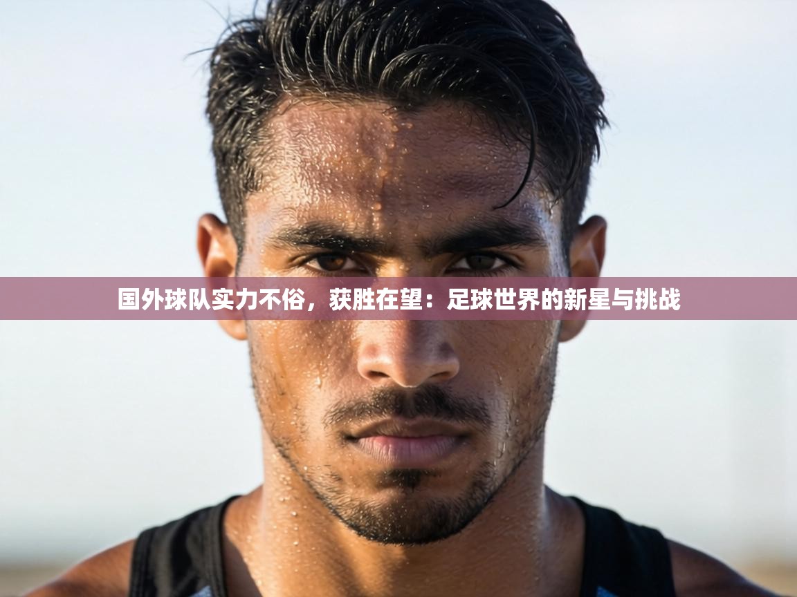 国外球队实力不俗,获胜在望:足球世界的新星与挑战 第1张