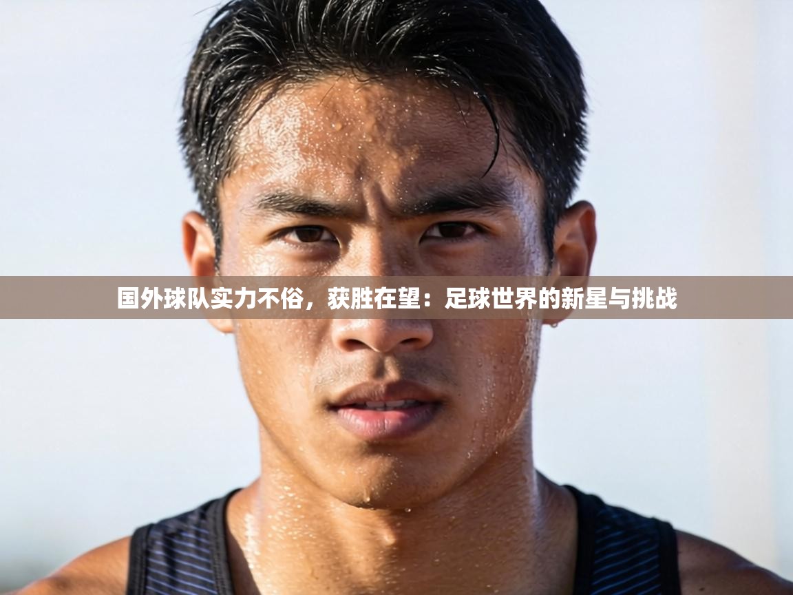 国外球队实力不俗,获胜在望:足球世界的新星与挑战 第2张